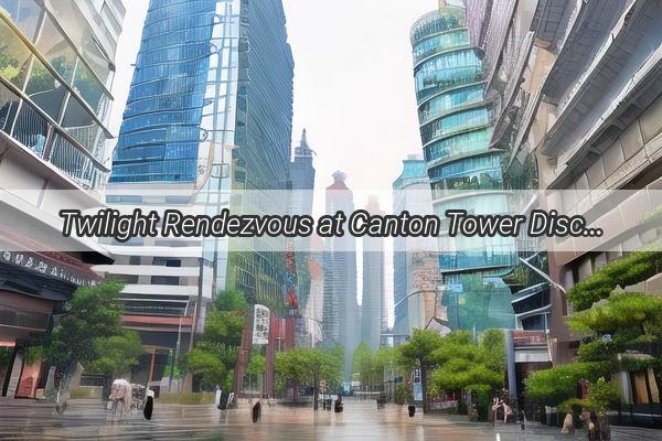 Twilight Rendezvous at Canton Tower Discover the Nightlife in Guangzhous Iconic Skyscraper